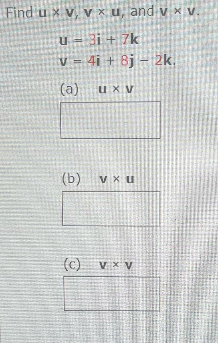 Find u x v, V x u, and v × v.
u = 3i + 7k
V = 4i + 8j - 2k.
(а) ихV
u x V
(b)
(c)
V X V
