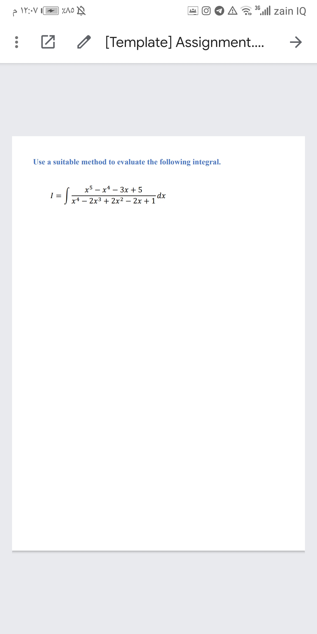 36,ll zain IQ
[Template] Assignment.
Use a suitable method to evaluate the following integral.
х5 — х4 — Зх + 5
I x4 – 2x³ + 2x² – 2x + 1
