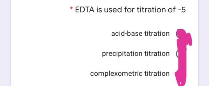 * EDTA is used for titration of -5
acid-base titration
precipitation titration
complexometric titration
