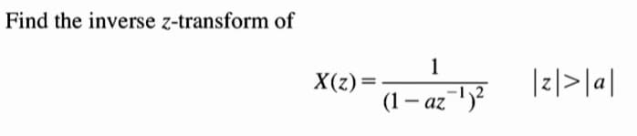 Find the inverse z-transform of
1
= (2)X
(1 – az"1)?
|z|>|a|
