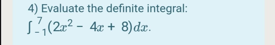4) Evaluate the definite integral:
7
S';(2x2 -
4x + 8)dx.
