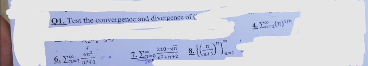 Q1. Test the convergence and divergence of (
4. E1(n)/n
6n2
6. En=1 n3+1
210-Vn
7. 2n=0 n2++2
8.
n+1
100

