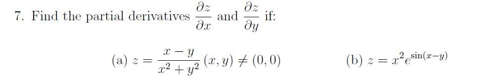 7. Find the partial derivatives
(a) z =
əz
əz
and if:
əx ду
x - Y
x² + y²
(x, y) = (0,0)
x²
= x² esin(x-y)
(b) z =