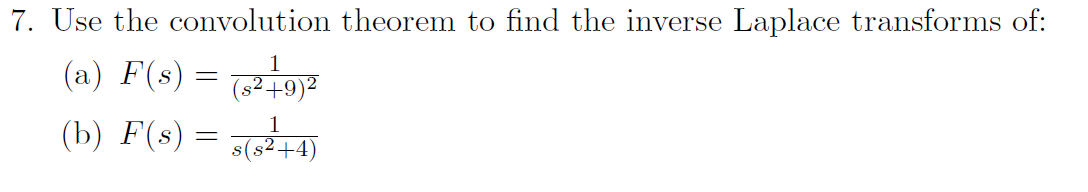 7. Use the convolution theorem to find the inverse Laplace transforms of:
1
(a) F(s)
(s² +9)²
=
1
(b) F(s) = (²+4)