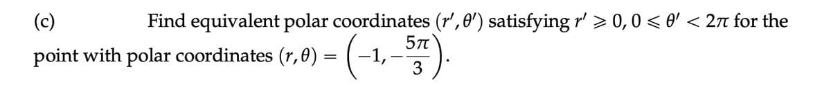 Find equivalent polar coordinates (r', 0') satisfying r'>0,0 <0' < 2π for the
5π
57).
3
(c)
point with polar coordinates (r,0) = -1,