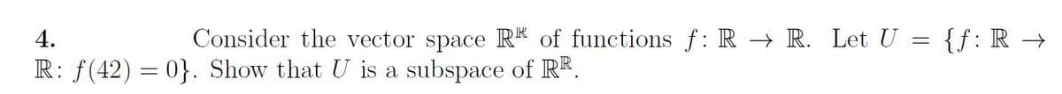 Consider the vector space RR of functions f: R → R. Let U
4.
R: f(42)=0}. Show that U is a subspace of RR.
-
{ƒ: R →