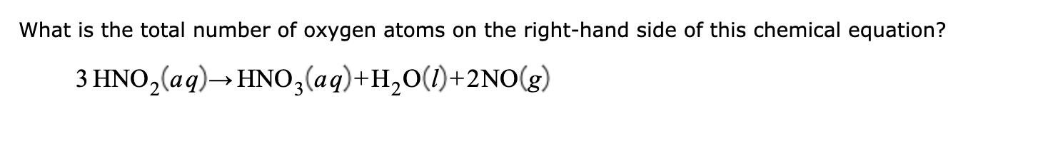 What is the total number of oxygen atoms on the right-hand side of this chemical equation?
3 ΗHΝO, (ag)-ΗNO, (ag)+H,O()+ 2NO ε)
