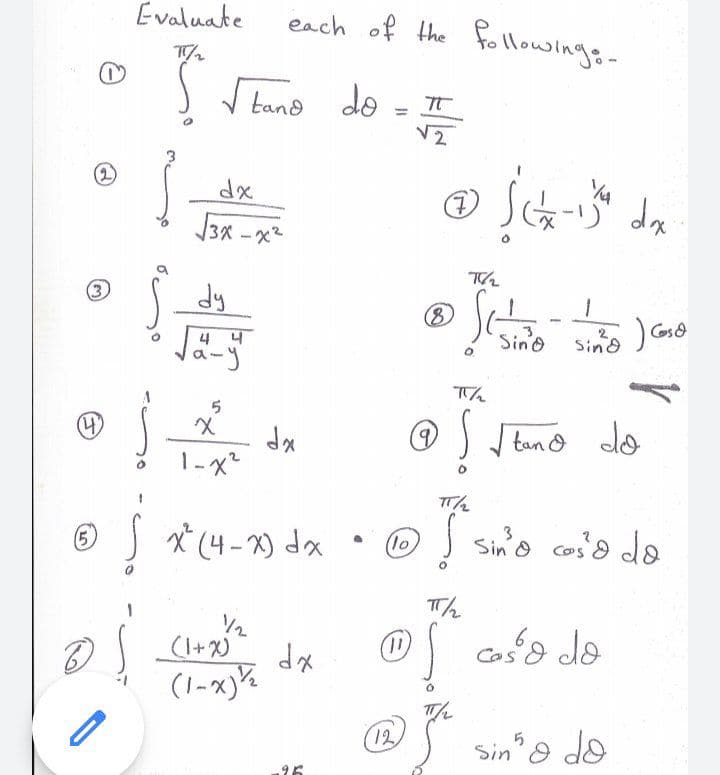 Evaluate
each of the tollowings-
band do
2)
3x -x2
(3
dy
8)
4 4
Sino
Sind
Cosd
(4)
) tan o do
1-x²
x* (4-2) dx
(5,
(1o
Sin'o cos'd do
Th
V2
(I+X)
cośd do
dx
Cos
(1-x}%
12
sin'o do
