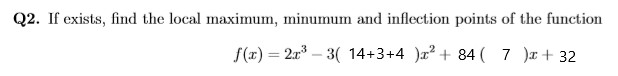 If exists, find the local maximum, minumum and inflection points of the function
f(x) = 2x³ – 3( 14+3+4 )r² + 84 ( 7 )æ+ 32
