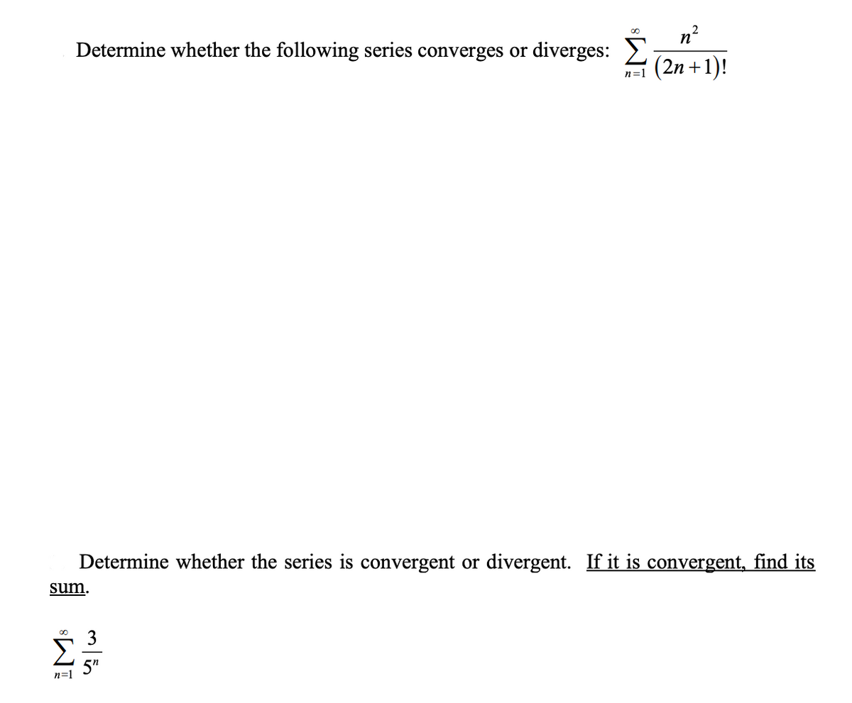 n°
Determine whether the following series converges or diverges: 2
(2n+1)!
n=1
Determine whether the series is convergent or divergent. If it is convergent, find its
sum.
5"
n=1
