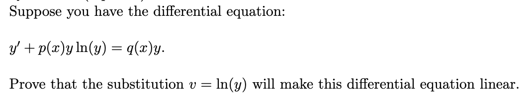 Suppose you have the differential equation:
y' + p(x)y ln(y) = q(x)y.
Prove that the substitution v =
In(y) will make this differential equation linear.
