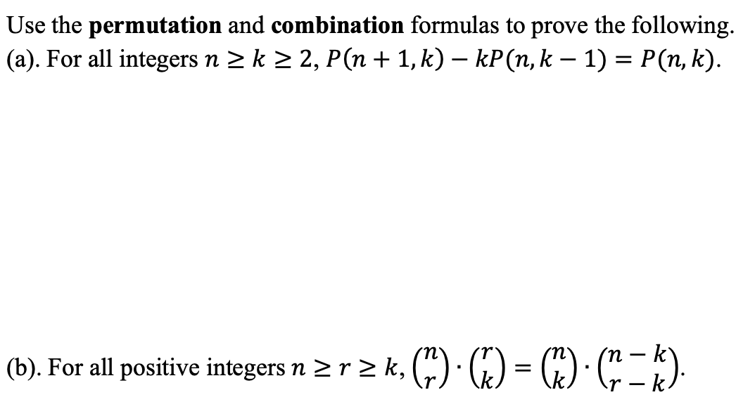 Use the permutation and combination formulas to prove the following.
(a). For all integers n 2 k 2 2, P(n + 1, k) – kP(n, k – 1) = P(n, k).
%3D
-k`
(b). For all positive integers n 2 r 2 k, („) · G) = #) · (").
-k/
