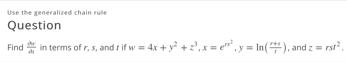 Use the generalized chain rule
Question
dw
Find
ds
in terms of r, s, and t if w = 4x + y² + z³,x = erse
‚ y = In(), and z = rst²,
r+s
