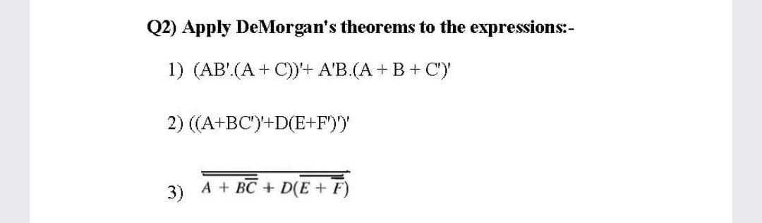 Q2) Apply DeMorgan's theorems to the expressions:-
1) (AB'.(A + C))+ A'B.(A + B+ C")
2) ((A+BC')+D(E+F'))
3)
A + BC + D(E + F)
