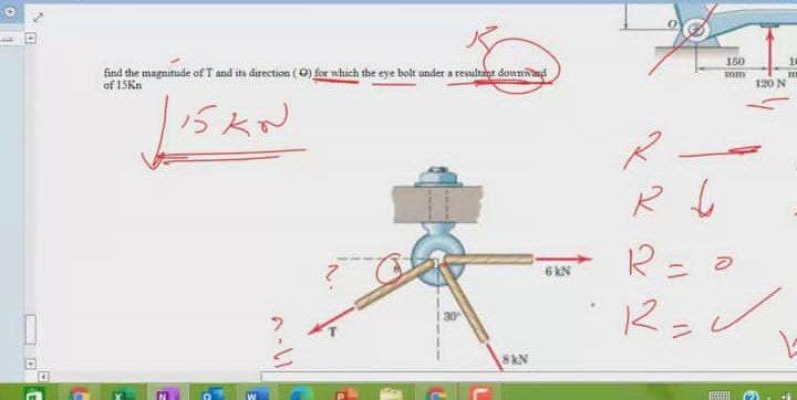 150
find the magnitude of T and its direction (0) for nhich the eye bolt under a resultnen donnnd
of ISKn
mm
120 N
15KN
R= =
6 KN
30
8KN
