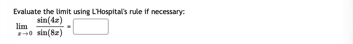 Evaluate the limit using L'Hospital's rule if necessary:
sin(4x)
lim
sin(8x)
