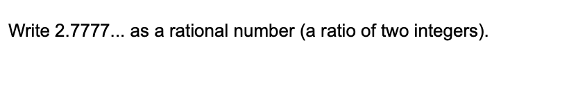 Write 2.7777... as a rational number (a ratio of two integers).
