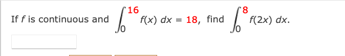 16
8.
If f is continuous and
f(x) dx = 18, find
f(2x) dx.
