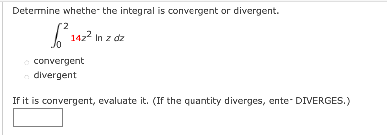 Determine whether the integral is convergent or divergent.
| 14z2 In z dz
convergent
divergent
If it is convergent, evaluate it. (If the quantity diverges, enter DIVERGES.)
