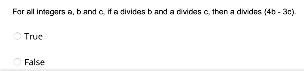 For all integers a, b and c, if a divides b and a divides c, then a divides (4b - 3c).
True
False
