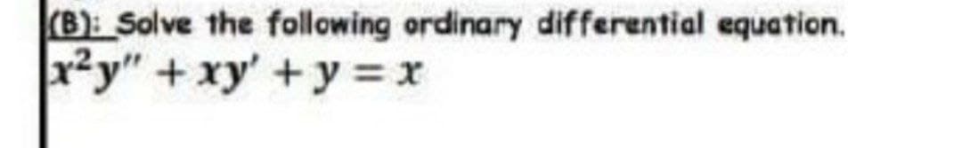 (B): Solve the following ordinary differential equation.
x²y" + xy' + y = x