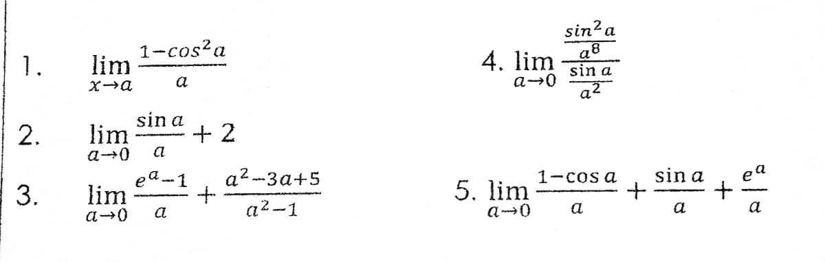 1-cos?a
lim
sin?a
a8
sin a
1.
4. lim
a
sin a
2.
lim
+ 2
a--0
a
a-1
a2 -3a+5
sin a
+
ea
1-coS a
3.
ea.
lim
5. lim
a
a2 -1
a
a
