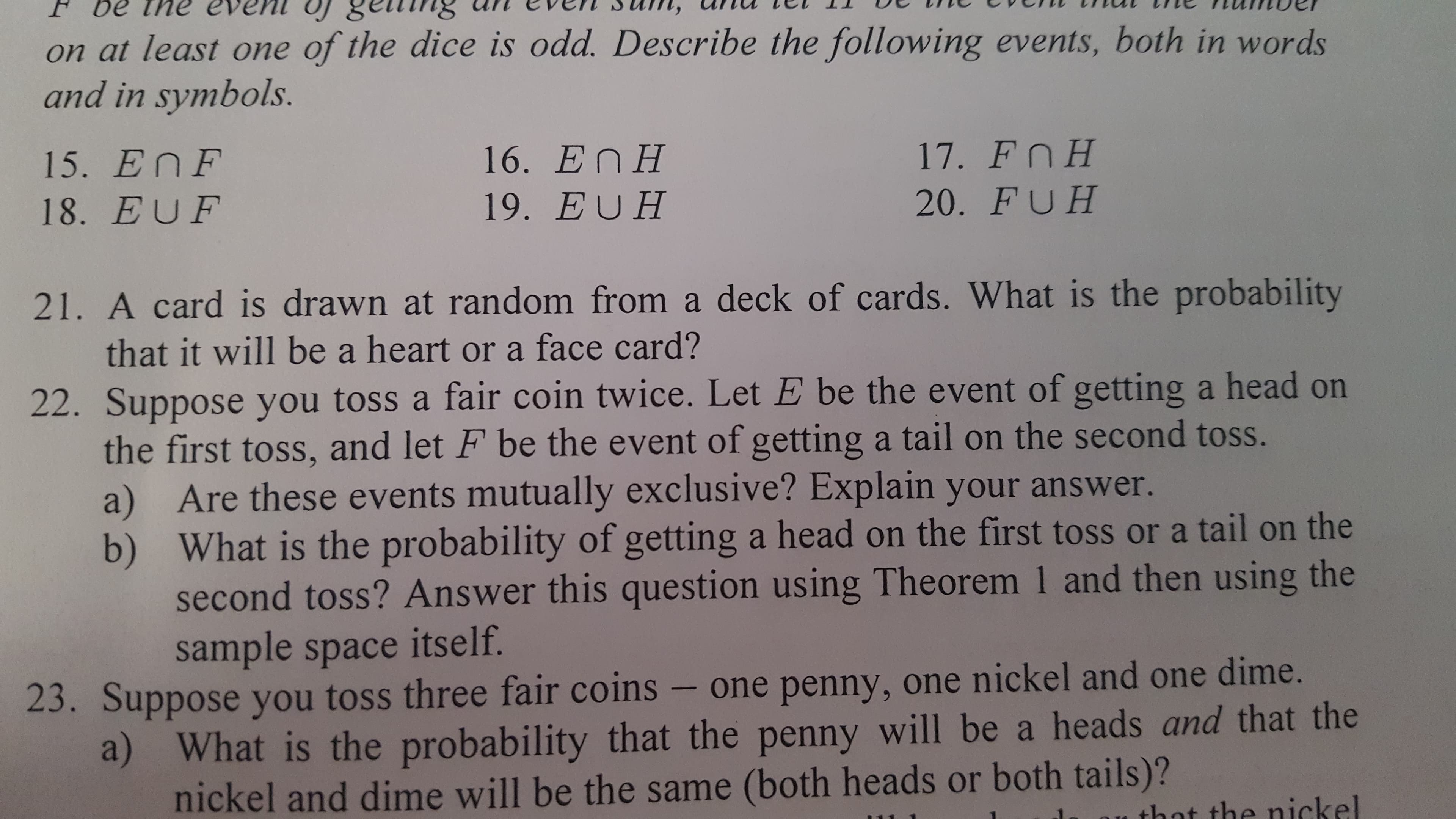 Suppose you toss a fair coin twice. Let E be the event of getting a head on
the first toss, and let F be the event of getting a tail on the second toss.
