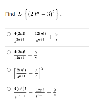 Find L {(2 t"
– 3)° }.
4(2n)!
12(n!)
9
2n+1
sn+1
O 4(2n)!
9
s2n+1
2(n!)
3
8n+1
O 4(n³)!
4(n²)!
12n!
sn2+1
sn+1
+
+
2.

