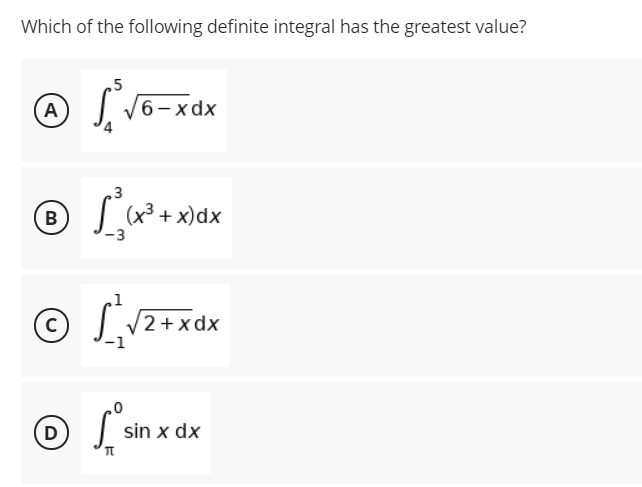 Which of the following definite integral has the greatest value?
.5
(А)
6- xdx
3
| (x² + x)dx
В
/2 +xdx
D
sin x dx
