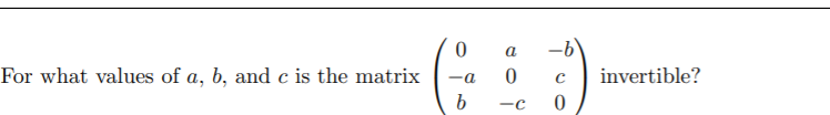 a
For what values of a, b, and c is the matrix
-a
invertible?
