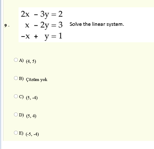 2х - Зу %3 2
X - 2y = 3 Solve the linear system.
-х + у%3D1
O A) (4, 5)
O B) Çözüm yok
O C) (5, -4)
O D) (5, 4)
E) (-5, -4)

