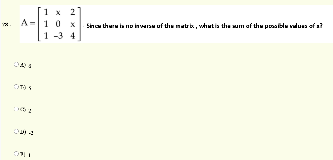 1 х
2
A =
1 0
X
Since there is no inverse of the matrix , what is the sum of the possible values of x?
28 -
1 -3 4
O A) 6
O B) 5
O C) 2
OD) -2
O E) 1
