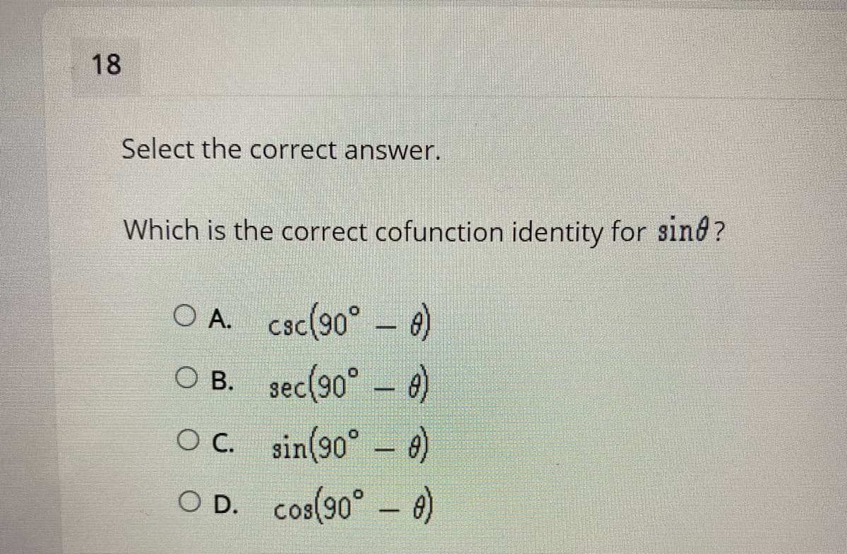 18
Select the correct answer.
Which is the correct cofunction identity for sind?
O A.
csc(90° – 4)
O B. sec(90° – 6)
OC. sin(90° - 6)
O D. cos(90° - e)
О.
