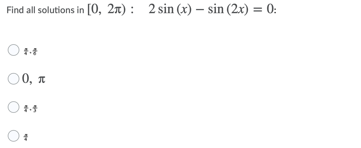Find all solutions in [0, 2x) : 2 sin (x) – sin (2x) = 0:
0, T
