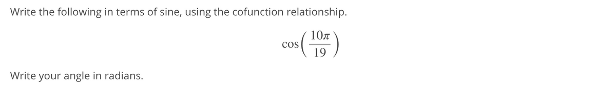 Write the following in terms of sine, using the cofunction relationship.
10n
Cos
19
Write your angle in radians.
