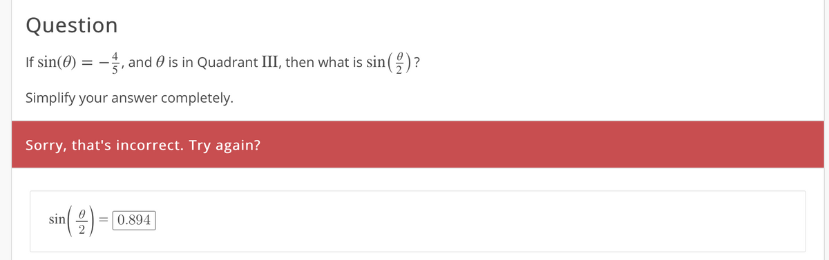 Question
If sin(0)
and 0 is in Quadrant III, then what is sin( )
Simplify your answer completely.
Sorry, that's incorrect. Try again?
sin) = 0.894
