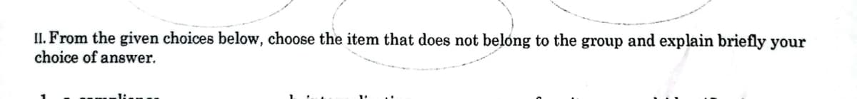 II. From the given choices below, choose the item that does not belong to the group and explain briefly your
choice of answer.
