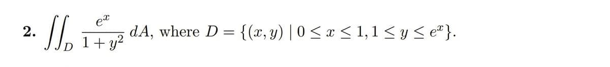 2. [,
et
dA, where D = {(x,y) | 0 < x < 1,1 < y < eª }.
1+ y?
