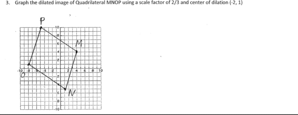 3. Graph the dilated image of Quadrilateral MNOP using a scale factor of 2/3 and center of dilation (-2, 1)
10 e-N -4
e 10
