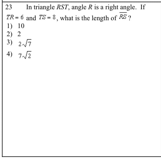 In triangle RST, angle R is a right angle. If
TR = 6 and TS = 8, what is the length of RS ?
23
1) 10
2) 2
3) 27
4) 72
