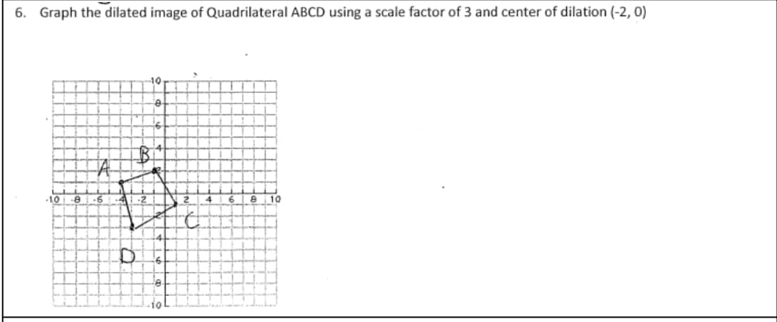 6. Graph the dilated image of Quadrilateral ABCD using a scale factor of 3 and center of dilation (-2, 0)
-10
-10
|-2
10
