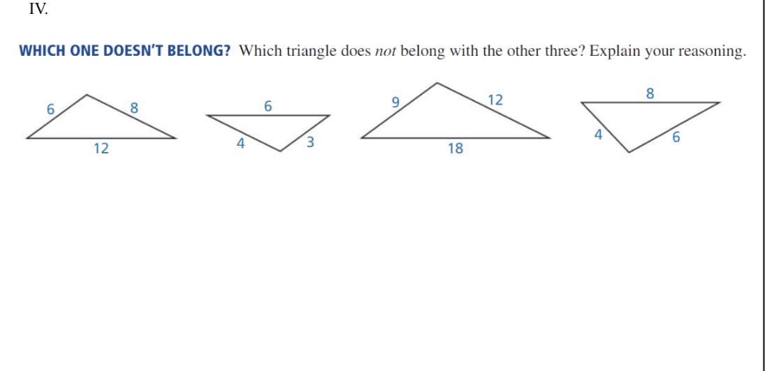 IV.
WHICH ONE DOESN'T BELONG? Which triangle does not belong with the other three? Explain your reasoning.
8
12
8
6.
4
9.
3.
12
18
