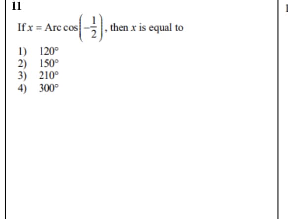 11
Ifx = Arc cos
then x is equal to
1) 120°
2) 150°
3) 210°
4) 300°
