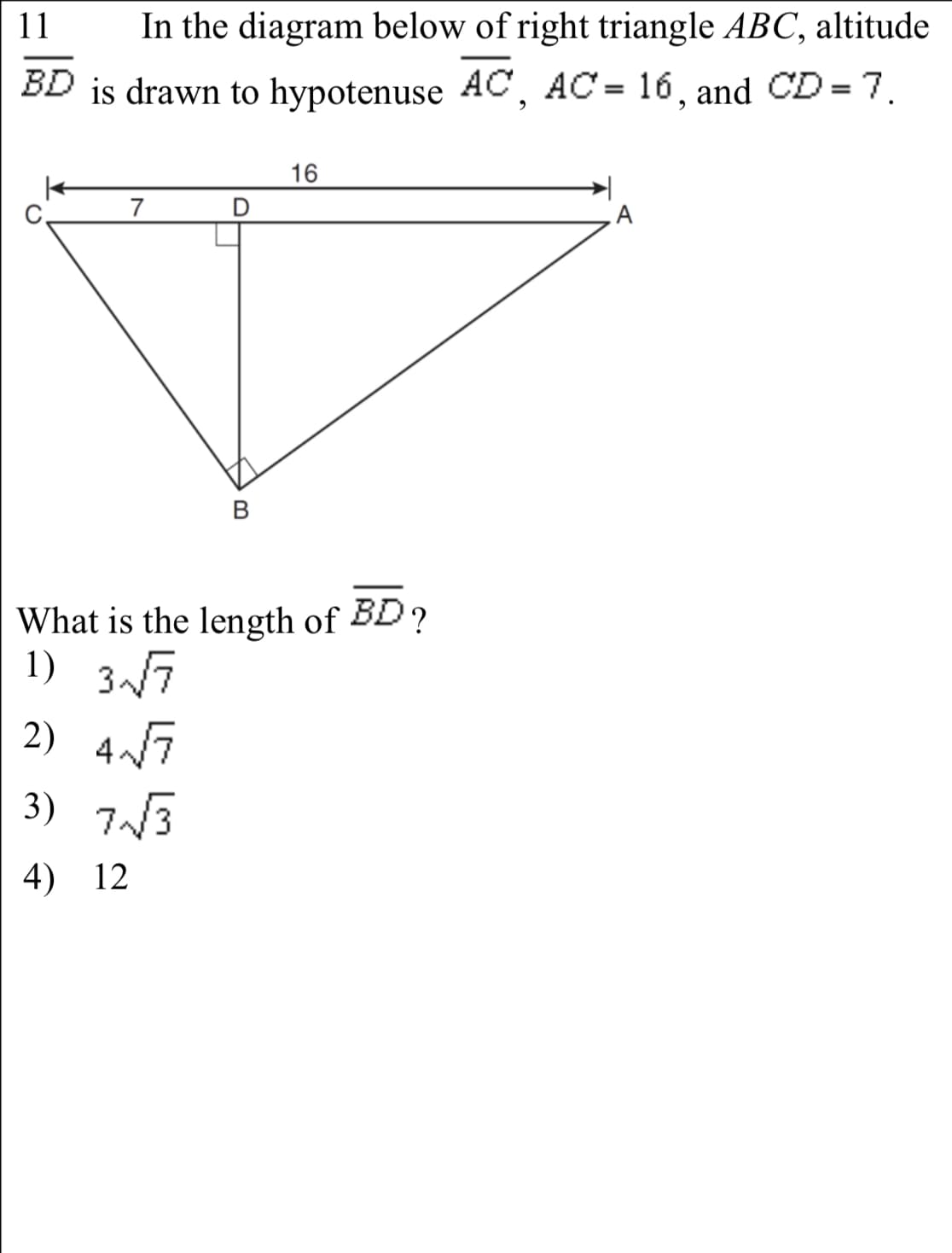 11
In the diagram below of right triangle ABC, altitude
BD is drawn to hypotenuse AC, AC = 16, and CD = 7.
16
7
What is the length of BD?
1) 37
2) 47
3) 7N3
4) 12
