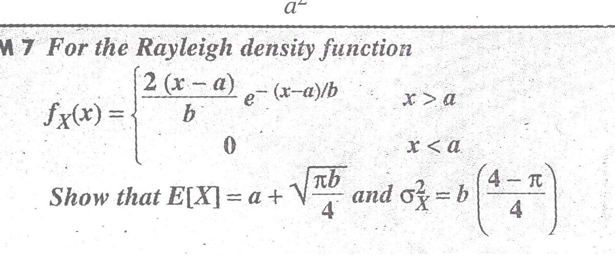 M 7 For the Rayleigh density function
2 (x-a)- (x-a)/b
x> a
fx(x) =
xくa
4- TC
Show that E[X] = a + V
4
and o = b
