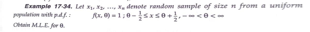 .., x, denote random sample of size n from a uniform
fx, 0) = 1 ;0-글sxs0+,-
Example 17-34. Let x1, X2, -
population with p.d.f. :
- 0o < 0 <∞
2
Obtain M.L.E. for 0.
