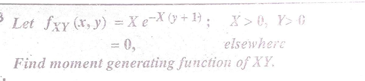 Let fxy (x, y) = X e-X(y + 1} .
X > 0, Y> ¢
= 0,
elsewhere
Find moment generating function of XY.
