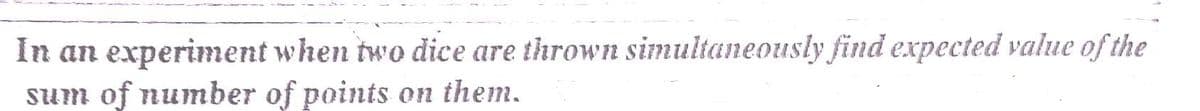 In an experiment when two dice are thrown simultaneously find expected value of the
Sum of number of points on them.
