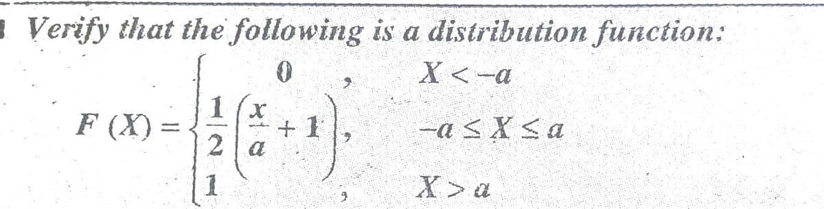 I Verify that the following is a distribution function:
X<-a
1 (x
+ 1
2 a
F (X) =
-asXSa
1.
X>a
