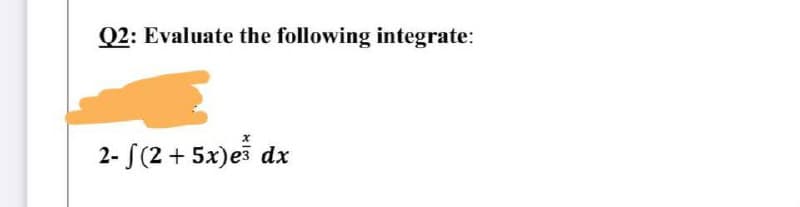 Q2: Evaluate the following integrate:
x
2- √(2 + 5x) e
dx